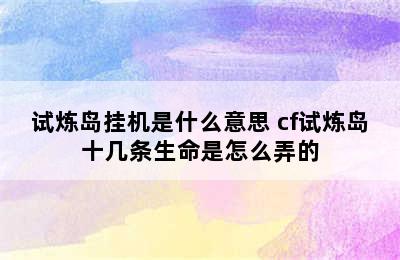 试炼岛挂机是什么意思 cf试炼岛十几条生命是怎么弄的